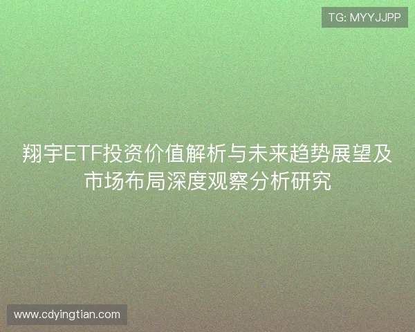翔宇ETF投资价值解析与未来趋势展望及市场布局深度观察分析研究